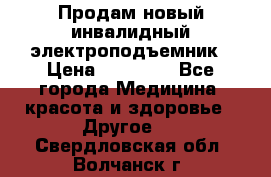 Продам новый инвалидный электроподъемник › Цена ­ 60 000 - Все города Медицина, красота и здоровье » Другое   . Свердловская обл.,Волчанск г.